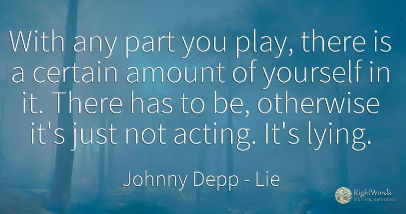 With any part you play, there is a certain amount of... - Johnny Depp, quote about lie