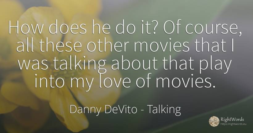 How does he do it? Of course, all these other movies that... - Danny DeVito, quote about talking, love