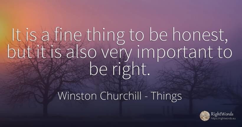 It is a fine thing to be honest, but it is also very... - Winston Churchill, quote about rightness, things