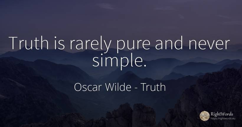 Truth is rarely pure and never simple. - Oscar Wilde, quote about truth