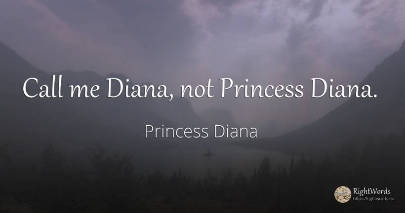 Call me Diana, not Princess Diana. - Princess Diana