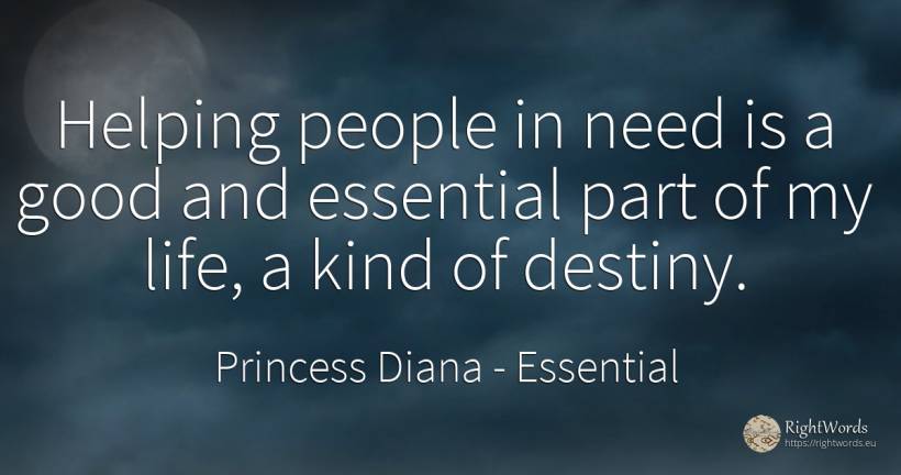 Helping people in need is a good and essential part of my... - Princess Diana, quote about essential, destiny, need, good, good luck, life, people