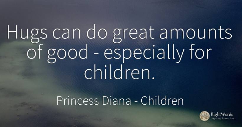 Hugs can do great amounts of good - especially for children. - Princess Diana, quote about children, good, good luck