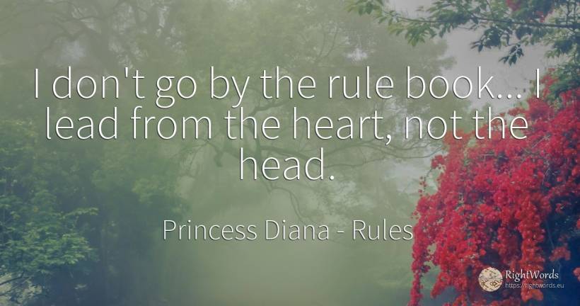I don't go by the rule book... I lead from the heart, not... - Princess Diana, quote about rules, heads, heart