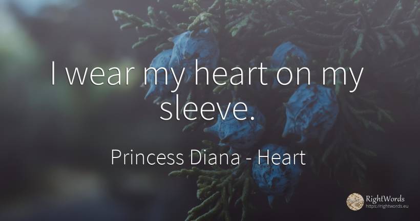 I wear my heart on my sleeve. - Princess Diana, quote about heart