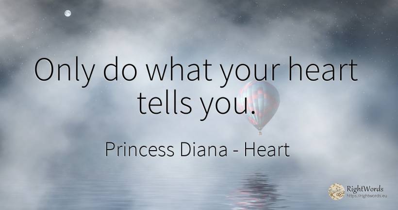 Only do what your heart tells you. - Princess Diana, quote about heart