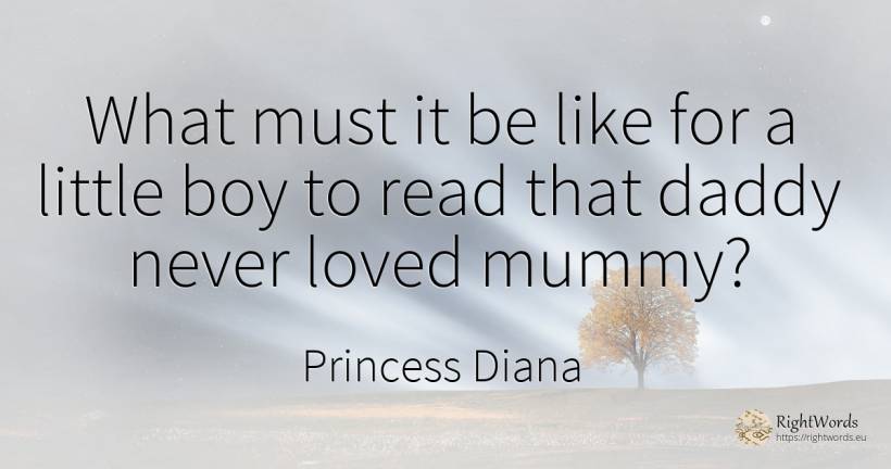 What must it be like for a little boy to read that daddy... - Princess Diana