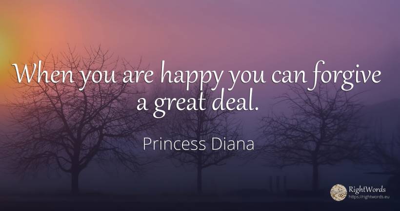 When you are happy you can forgive a great deal. - Princess Diana, quote about happiness