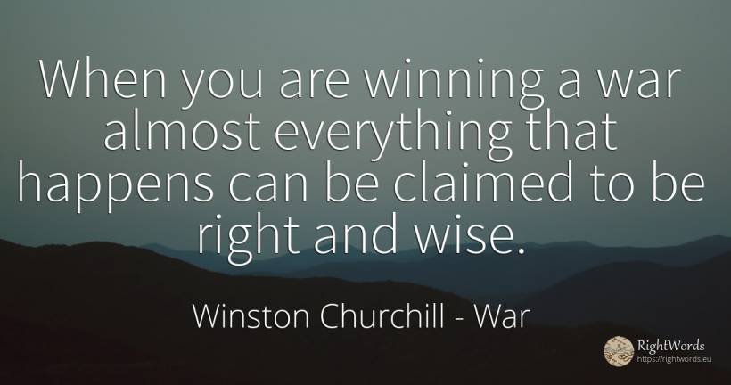 When you are winning a war almost everything that happens... - Winston Churchill, quote about war, rightness