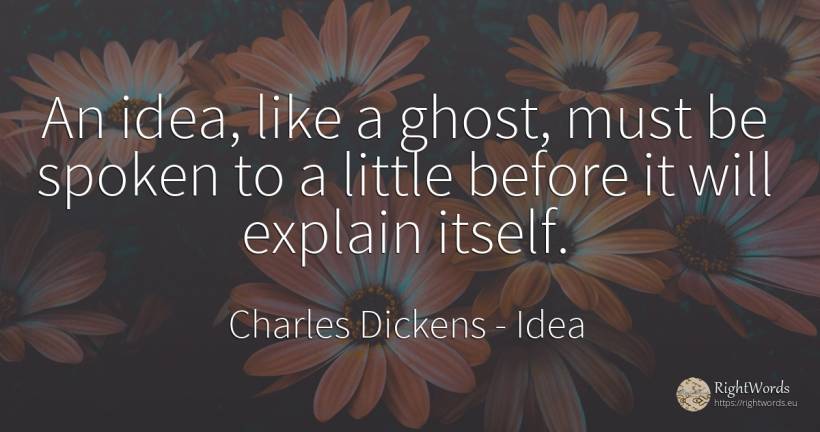 An idea, like a ghost, must be spoken to a little before... - Charles Dickens, quote about idea