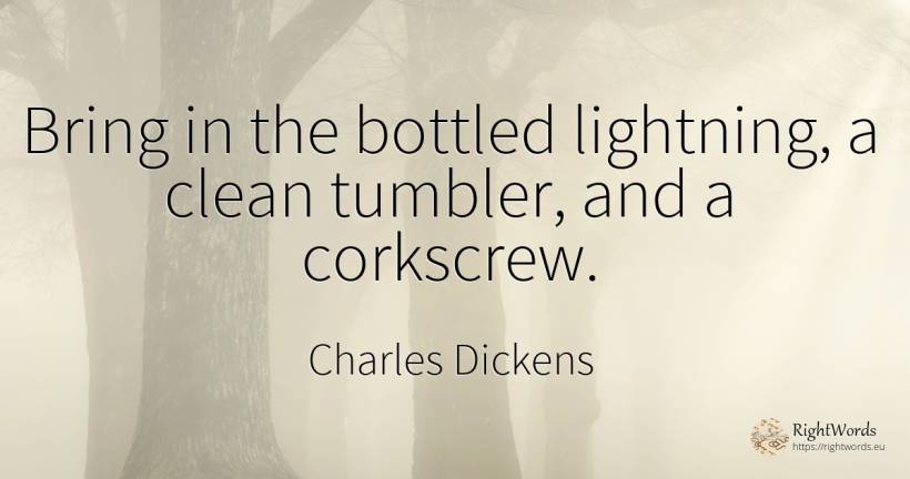 Bring in the bottled lightning, a clean tumbler, and a... - Charles Dickens