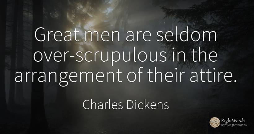 Great men are seldom over-scrupulous in the arrangement... - Charles Dickens, quote about man