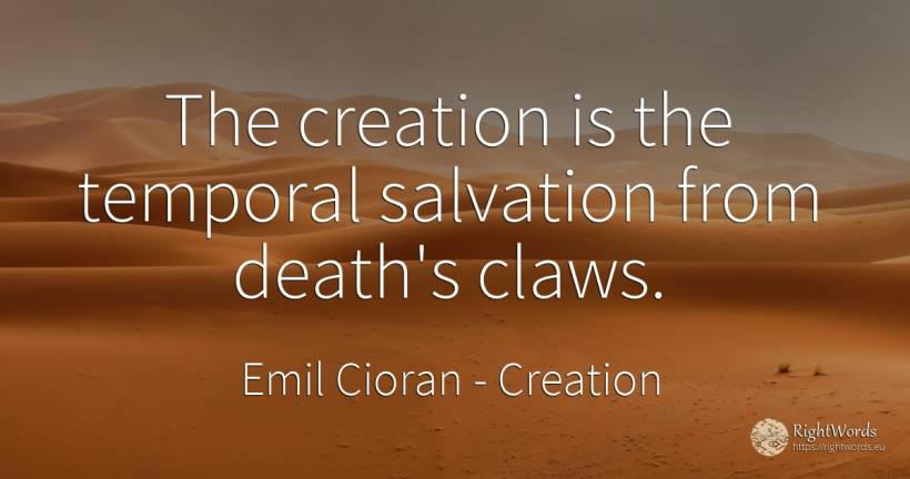 The creation is the temporal salvation from death's claws. - Emil Cioran, quote about creation, death