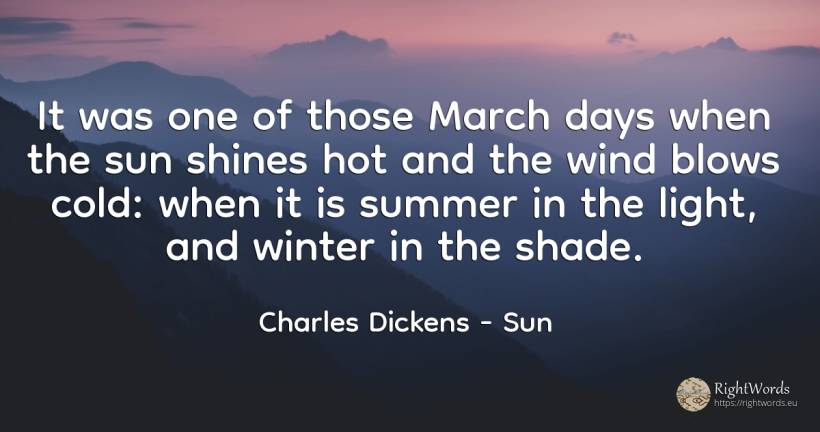 It was one of those March days when the sun shines hot... - Charles Dickens, quote about sun, day, light