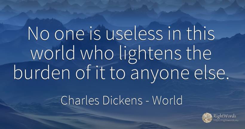 No one is useless in this world who lightens the burden... - Charles Dickens, quote about burden, world