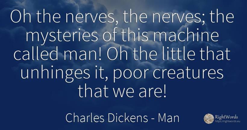 Oh the nerves, the nerves; the mysteries of this machine... - Charles Dickens, quote about man