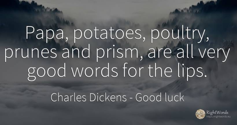 Papa, potatoes, poultry, prunes and prism, are all very... - Charles Dickens, quote about good, good luck