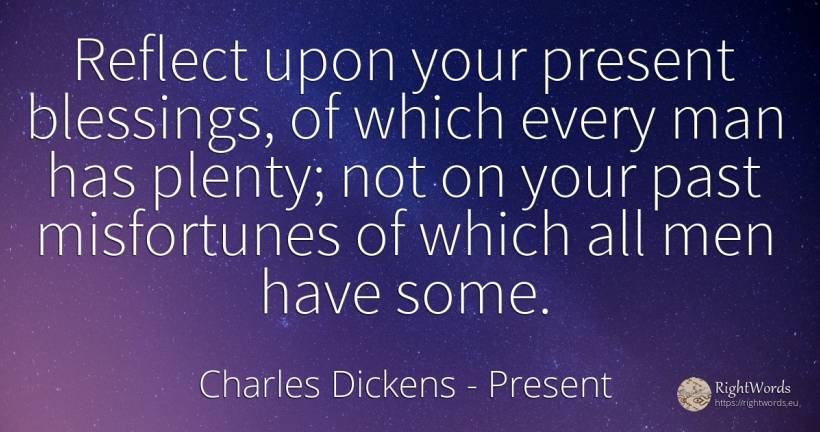 Reflect upon your present blessings, of which every man... - Charles Dickens, quote about present, man, past