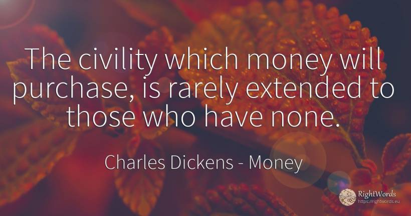 The civility which money will purchase, is rarely... - Charles Dickens, quote about money