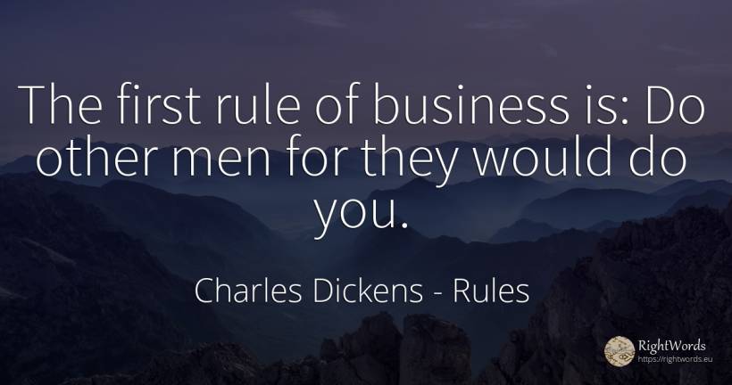 The first rule of business is: Do other men for they... - Charles Dickens, quote about rules, affair, man