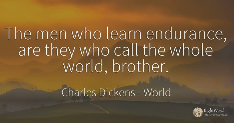 The men who learn endurance, are they who call the whole... - Charles Dickens, quote about man, world