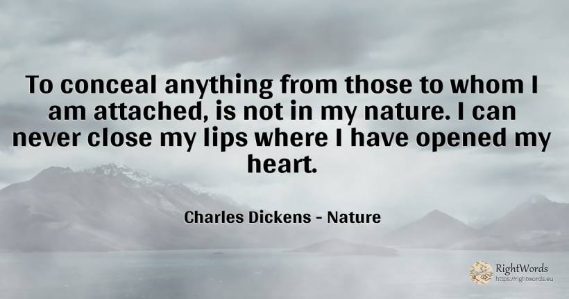 To conceal anything from those to whom I am attached, is... - Charles Dickens, quote about nature, heart