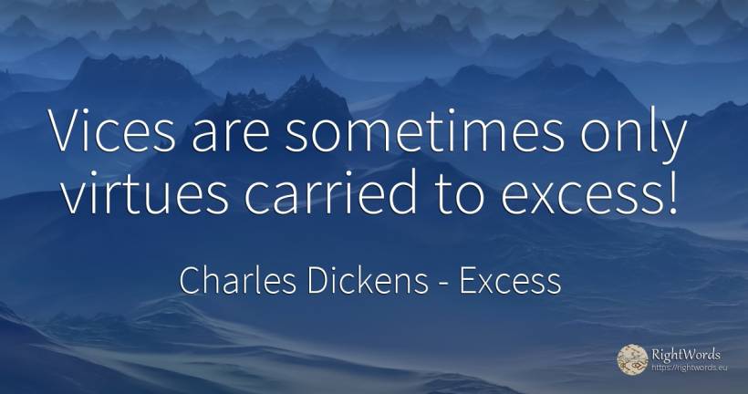 Vices are sometimes only virtues carried to excess! - Charles Dickens, quote about excess