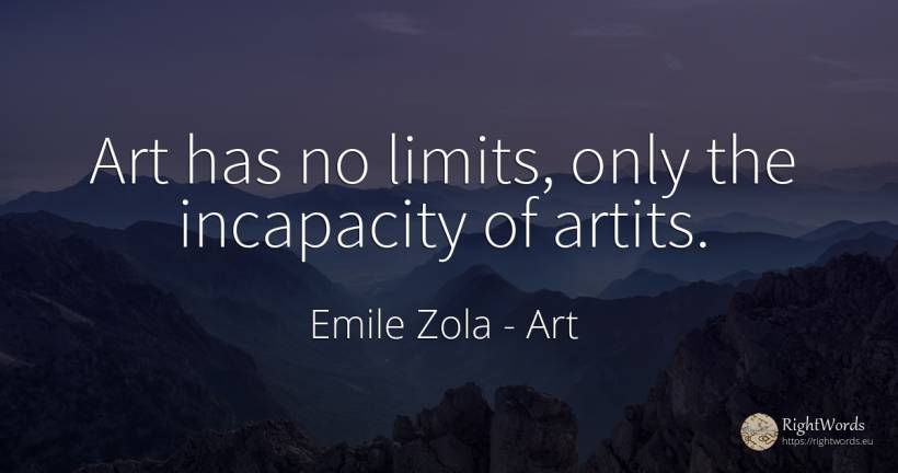 Art has no limits, only the incapacity of artits. - Emile Zola, quote about art, limits, magic