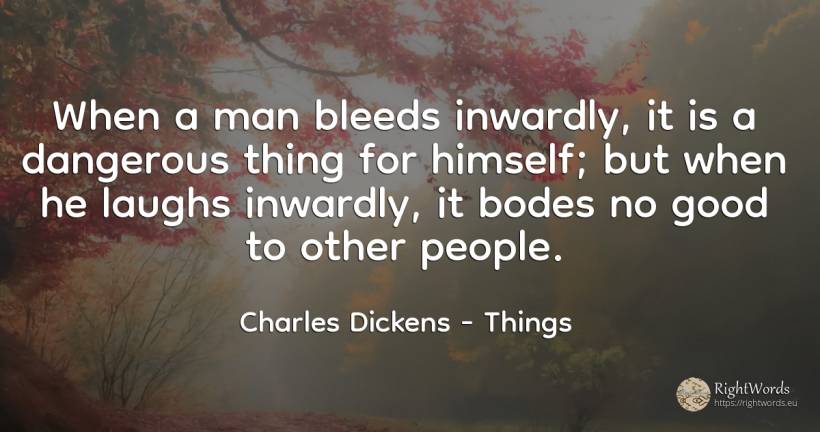 When a man bleeds inwardly, it is a dangerous thing for... - Charles Dickens, quote about things, good, good luck, man, people