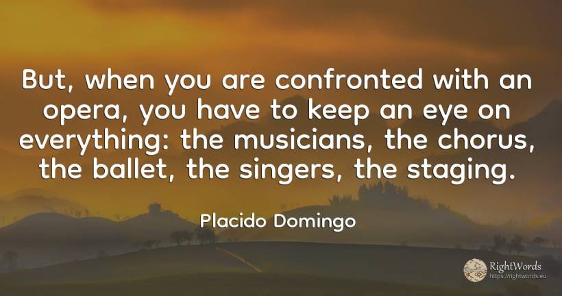 But, when you are confronted with an opera, you have to... - Placido Domingo