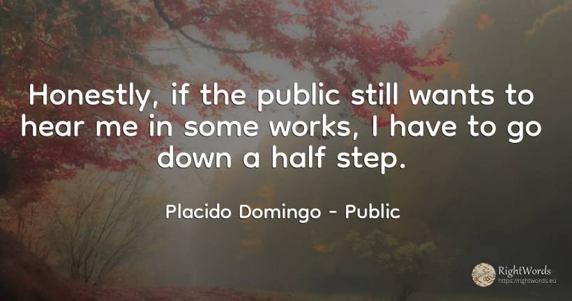 Honestly, if the public still wants to hear me in some... - Placido Domingo, quote about public