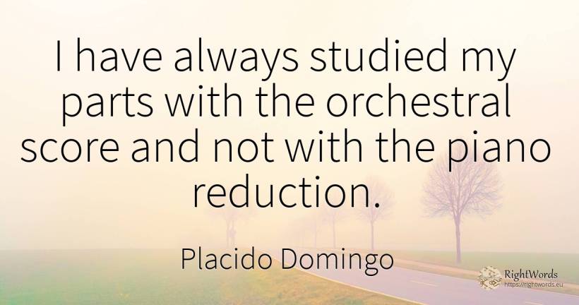 I have always studied my parts with the orchestral score... - Placido Domingo