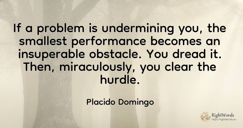 If a problem is undermining you, the smallest performance... - Placido Domingo, quote about obstacles