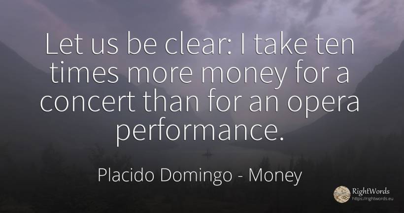 Let us be clear: I take ten times more money for a... - Placido Domingo, quote about money