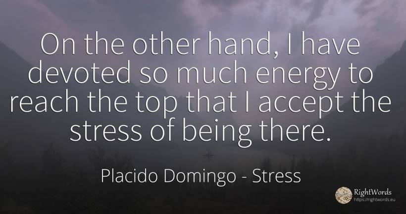 On the other hand, I have devoted so much energy to reach... - Placido Domingo, quote about stress, being