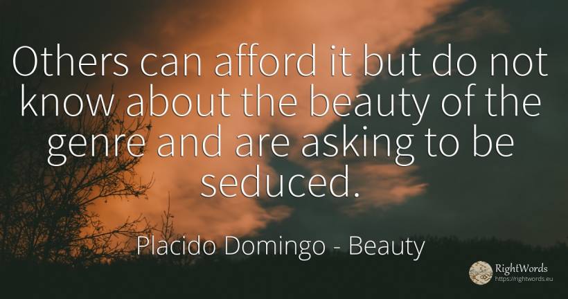 Others can afford it but do not know about the beauty of... - Placido Domingo, quote about beauty