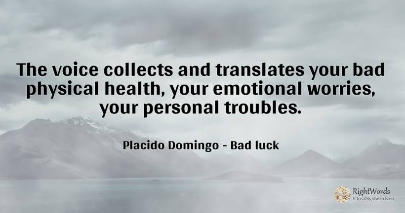 The voice collects and translates your bad physical... - Placido Domingo, quote about voice, bad luck, bad