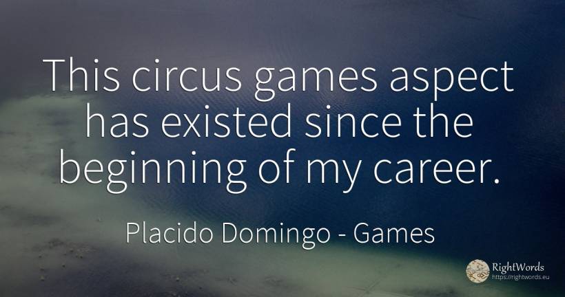 This circus games aspect has existed since the beginning... - Placido Domingo, quote about circus, games, career, beginning