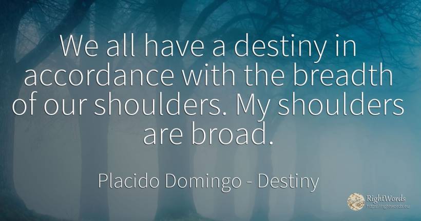 We all have a destiny in accordance with the breadth of... - Placido Domingo, quote about destiny