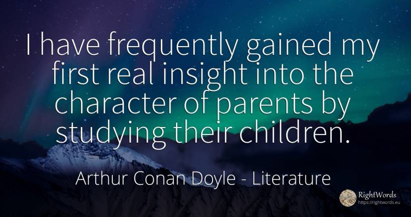 I have frequently gained my first real insight into the... - Arthur Conan Doyle, quote about literature, parents, character, children, real estate