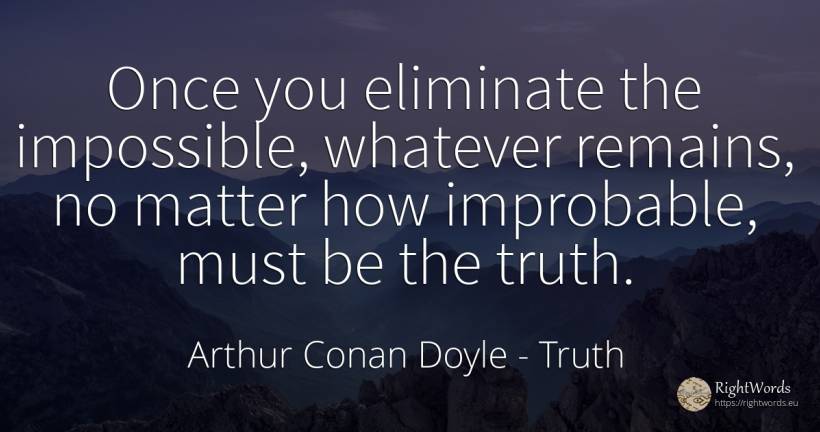 Once you eliminate the impossible, whatever remains, no... - Arthur Conan Doyle, quote about truth, impossible
