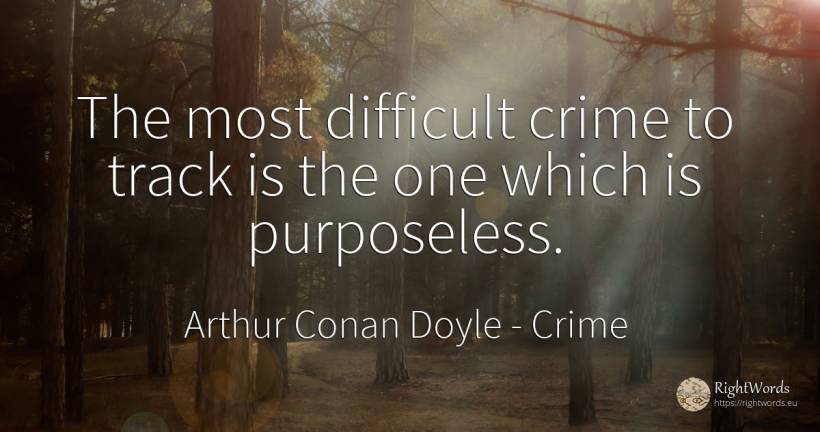 The most difficult crime to track is the one which is... - Arthur Conan Doyle, quote about crime, criminals