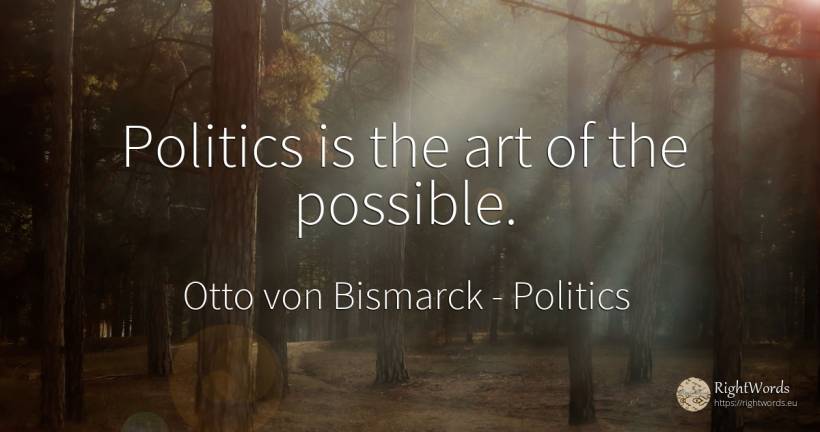 Politics is the art of the possible. - Otto von Bismarck, quote about politics, art, magic
