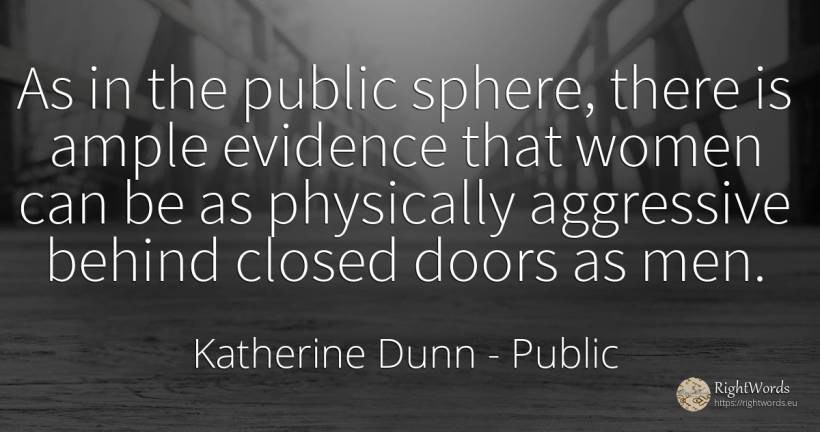 As in the public sphere, there is ample evidence that... - Katherine Dunn (Ion Tanasa), quote about public, man