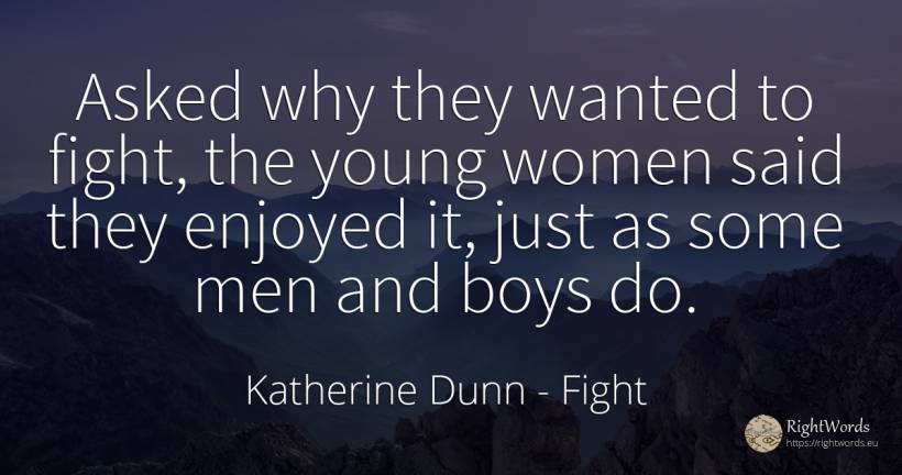 Asked why they wanted to fight, the young women said they... - Katherine Dunn (Ion Tanasa), quote about fight, man