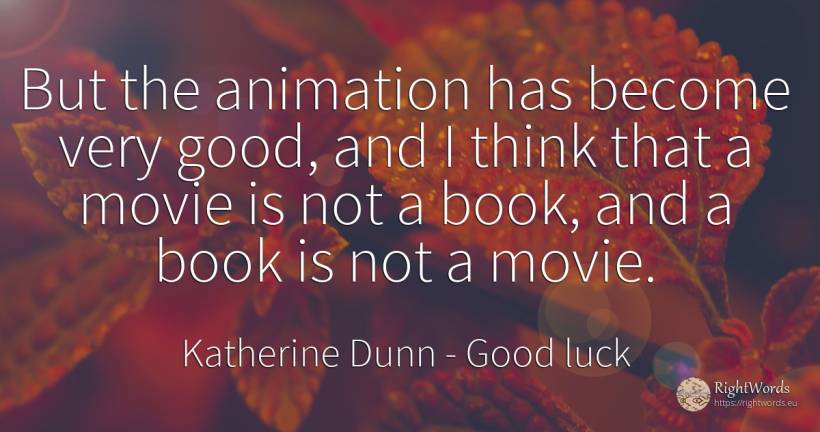 But the animation has become very good, and I think that... - Katherine Dunn (Ion Tanasa), quote about good, good luck