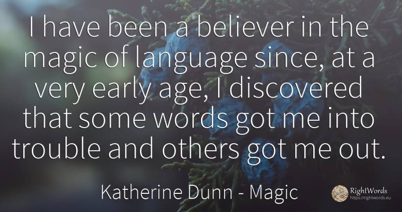 I have been a believer in the magic of language since, at... - Katherine Dunn (Ion Tanasa), quote about magic, language, age, olderness