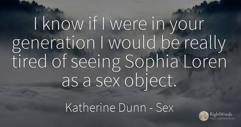 I know if I were in your generation I would be really... - Katherine Dunn (Ion Tanasa), quote about sex