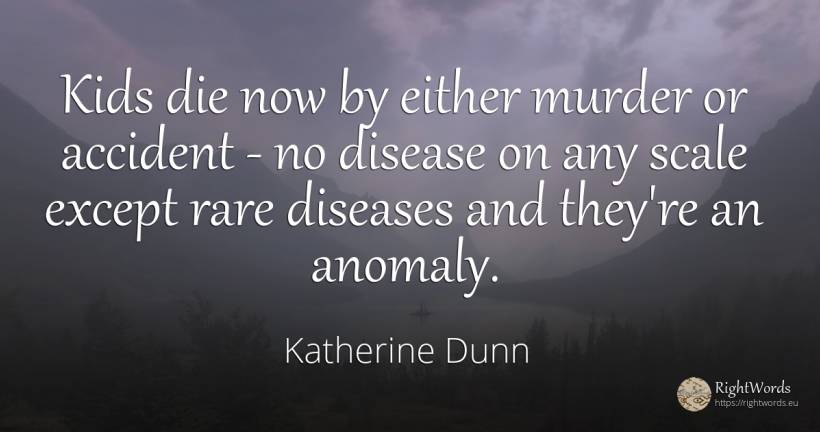 Kids die now by either murder or accident - no disease on... - Katherine Dunn (Ion Tanasa)