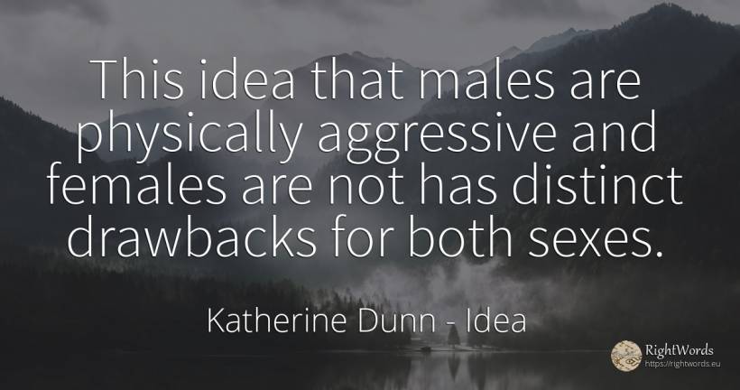 This idea that males are physically aggressive and... - Katherine Dunn (Ion Tanasa), quote about idea